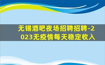 无锡酒吧夜场招聘招聘-2023无疫情每天稳定收入